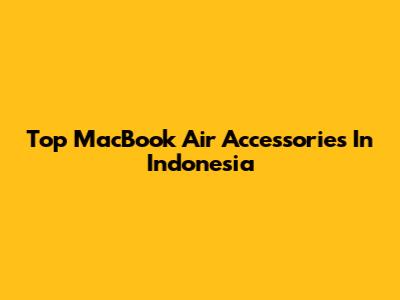 Top MacBook Air Accessories In Indonesia