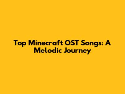 Top Minecraft OST Songs: A Melodic Journey