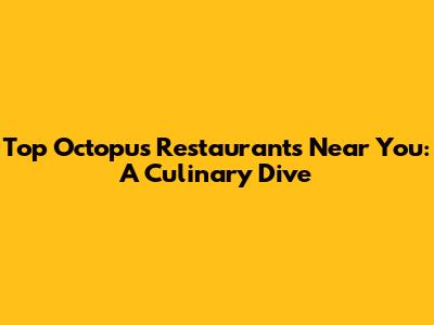 Top Octopus Restaurants Near You: A Culinary Dive