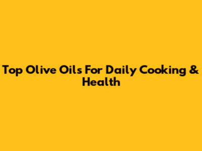 Top Olive Oils For Daily Cooking & Health