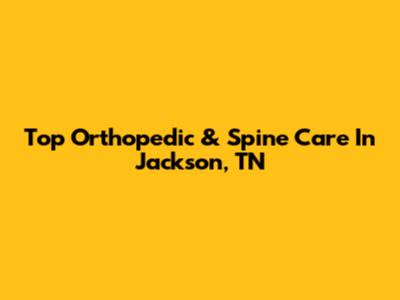 Top Orthopedic & Spine Care In Jackson, TN