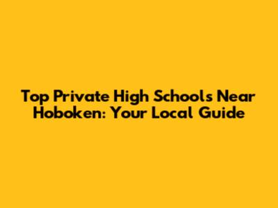 Top Private High Schools Near Hoboken: Your Local Guide