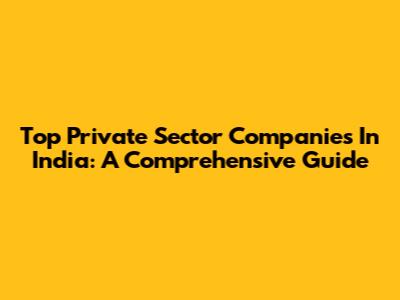 Top Private Sector Companies In India: A Comprehensive Guide