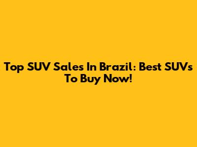 Top SUV Sales In Brazil: Best SUVs To Buy Now!