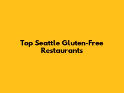Top Seattle Gluten-Free Restaurants