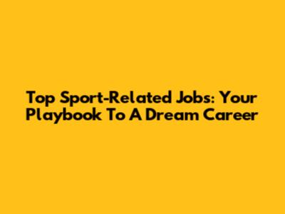 Top Sport-Related Jobs: Your Playbook To A Dream Career