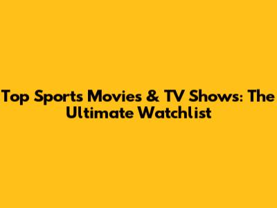 Top Sports Movies & TV Shows: The Ultimate Watchlist