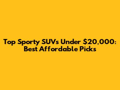Top Sporty SUVs Under $20,000: Best Affordable Picks