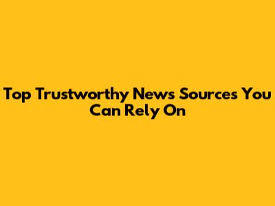 Top Trustworthy News Sources You Can Rely On