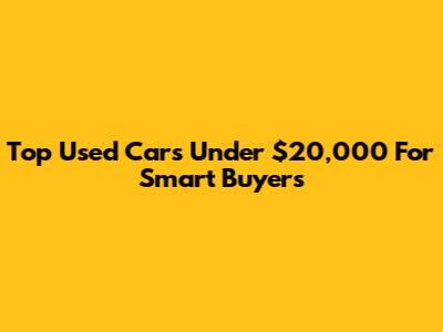Top Used Cars Under $20,000 For Smart Buyers