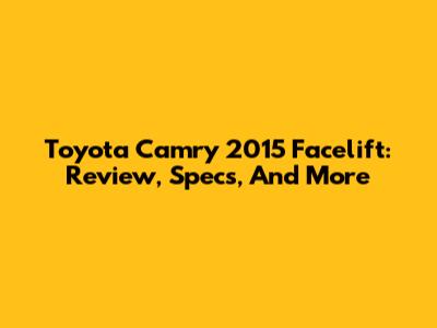 Toyota Camry 2015 Facelift: Review, Specs, And More
