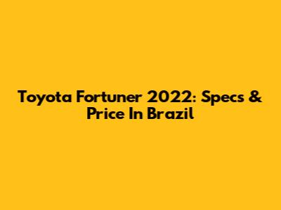 Toyota Fortuner 2022: Specs & Price In Brazil