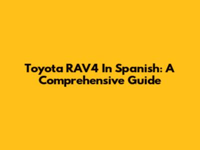 Toyota RAV4 In Spanish: A Comprehensive Guide