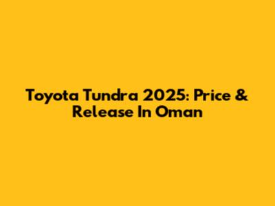 Toyota Tundra 2025: Price & Release In Oman