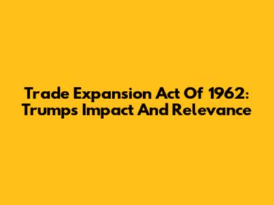 Trade Expansion Act Of 1962: Trump's Impact And Relevance