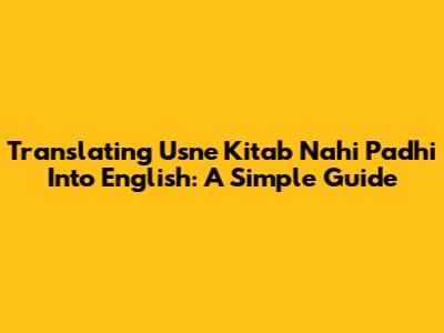 Translating "Usne Kitab Nahi Padhi" Into English: A Simple Guide