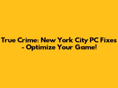 True Crime: New York City PC Fixes - Optimize Your Game!