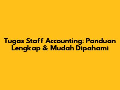 Tugas Staff Accounting: Panduan Lengkap & Mudah Dipahami