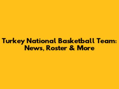 Turkey National Basketball Team: News, Roster & More