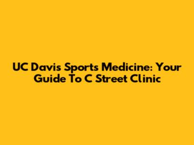 UC Davis Sports Medicine: Your Guide To C Street Clinic