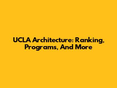 UCLA Architecture: Ranking, Programs, And More