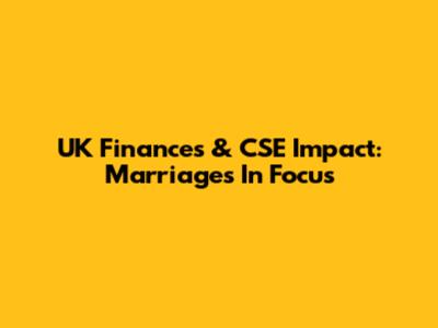 UK Finances & CSE Impact: Marriages In Focus