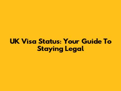 UK Visa Status: Your Guide To Staying Legal