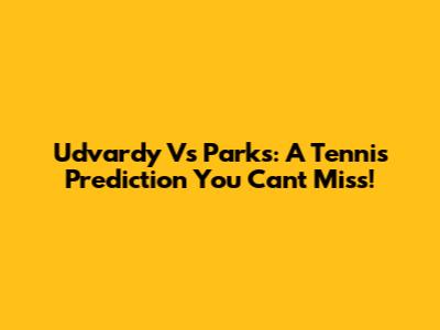 Udvardy Vs Parks: A Tennis Prediction You Can't Miss!