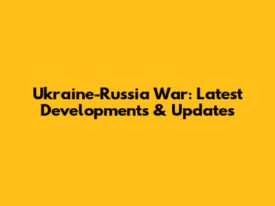 Ukraine-Russia War: Latest Developments & Updates