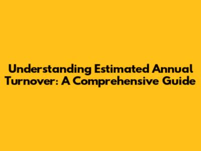 Understanding Estimated Annual Turnover: A Comprehensive Guide