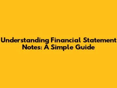 Understanding Financial Statement Notes: A Simple Guide