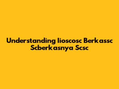 Understanding Iioscosc Berkassc Scberkasnya Scsc