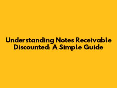 Understanding Notes Receivable Discounted: A Simple Guide