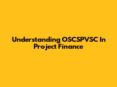 Understanding OSCSPVSC In Project Finance