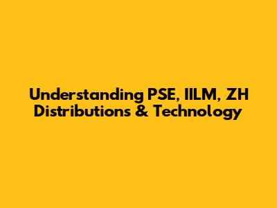 Understanding PSE, IILM, ZH Distributions & Technology