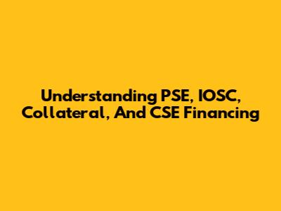 Understanding PSE, IOSC, Collateral, And CSE Financing