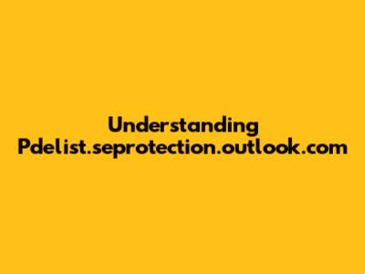 Understanding Pdelist.seprotection.outlook.com