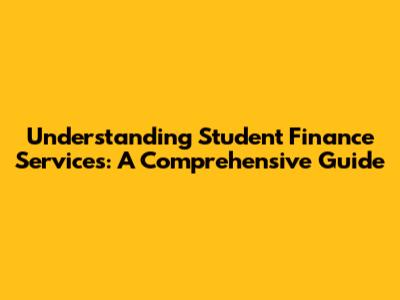 Understanding Student Finance Services: A Comprehensive Guide