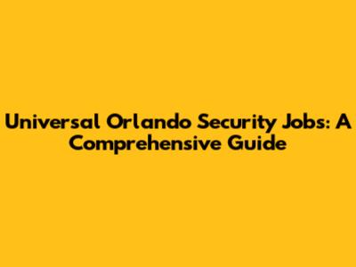 Universal Orlando Security Jobs: A Comprehensive Guide