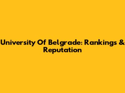 University Of Belgrade: Rankings & Reputation