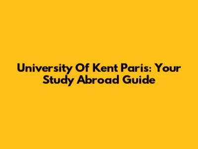 University Of Kent Paris: Your Study Abroad Guide