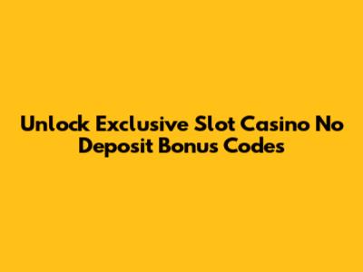 Unlock Exclusive Slot Casino No Deposit Bonus Codes