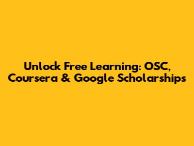 Unlock Free Learning: OSC, Coursera & Google Scholarships