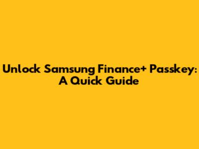 Unlock Samsung Finance+ Passkey: A Quick Guide