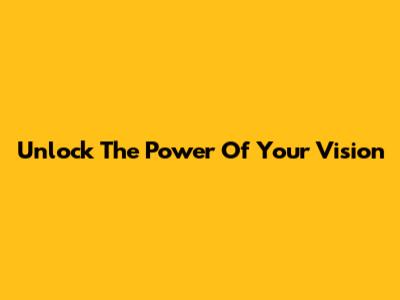 Unlock The Power Of Your Vision