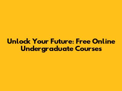 Unlock Your Future: Free Online Undergraduate Courses