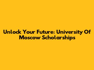 Unlock Your Future: University Of Moscow Scholarships