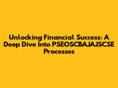 Unlocking Financial Success: A Deep Dive Into PSEOSCBAJAJSCSE Processes