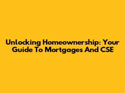 Unlocking Homeownership: Your Guide To Mortgages And CSE