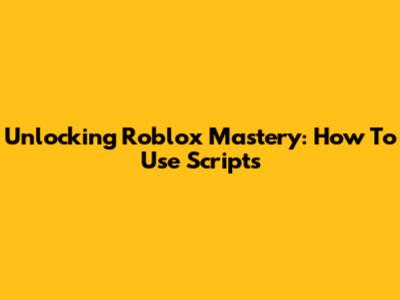 Unlocking Roblox Mastery: How To Use Scripts